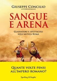 SANGUE E ARENA - GLADIATORI E SPETTACOLI NELL\'ANTICA ROMA