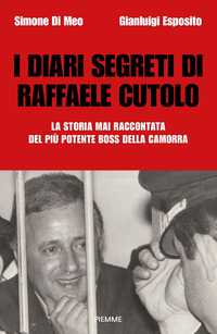 DIARI SEGRETI DI RAFFAELE CUTOLO - LA STORIA MAI RACCONTATA DEL PIU\' POTENTE BOSS DELLA CAMORRA