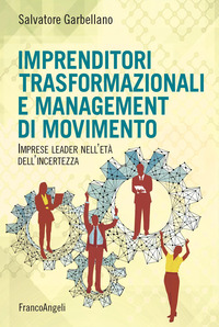 IMPRENDITORI TRASFORMAZIONALI E MANAGEMENT DI MOVIMENTO - IMPRESE LEADER NELL\'ETA\' DELL\'INCERTEZZA