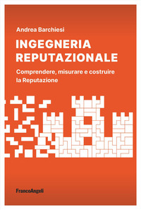 INGEGNERIA REPUTAZIONALE - COMPRENDERE MISURARE E COSTRUIRE LA REPUTAZIONE