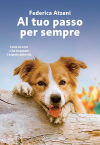 AL TUO PASSO PER SEMPRE - COME UN CANE CI HA INSEGNATO IL SEGRETO DELLA VITA