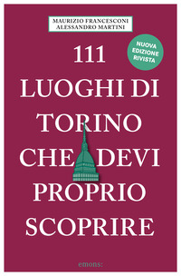 111 LUOGHI DI TORINO CHE DEVI PROPRIO SCOPRIRE