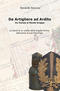 DA ARTIGLIERE AD ARDITO - DA VARESE AL MONTE GRAPPA LA STORIA DI UN ARDITO DELLA BRIGATA EMILIA