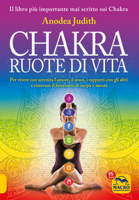 CHAKRA RUOTE DI VITA - PER VIVERE CON SERENITA\' L\'AMORE IL SESSO I RAPPORTI CON GLI ALTRI E RITROV