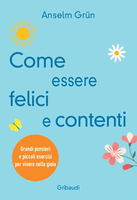 COME ESSERE FELICI E CONTENTI - GRANDI PENSIERI E PICCOLI ESERCIZI PER VIVERE NELLA GIOIA