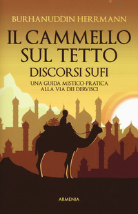 CAMMELLO SUL TETTO - DISCORSI SUFI - UNA GUIDA MISTICO PRATICA ALLA VIA DEI DERVISCI