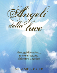 ANGELI DELLA LUCE - MESSAGGI DI CONFORTO AMORE E SPERANZA DAL REAME ANGELICO