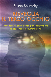 RISVEGLIA IL TERZO OCCHIO - ACCEDERE AL SESTO SENSO PER RAGGIUNGERE LA SAPIENZA E L\'ILLUMINAZIONE