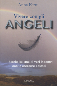 VIVERE CON GLI ANGELI - STORIE ITALIANE DI VERI INCONTRI CON LE CREATURE CELESTI