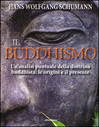 BUDDHISMO - UN\'ANALISI PUNTUALE DELLA DOTTRINA BUDDHISTA LE ORIGINI E IL PRESENTE