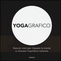 YOGA GRAFICO - ESERCIZI VISIVI PER RILASSARE LA MENTE E RITROVARE L\'EQUILIBRIO INTERIORE