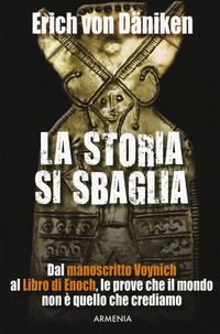 STORIA SI SBAGLIA - DAL MANOSCRITTO VOYNICH AL LIBRO DI ENOCH LE PROVE CHE IL MONDO NON E\'