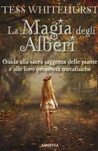 MAGIA DEGLI ALBERI - GUIDA ALLA SACRA SAGGEZZA DELLE PIANTE E ALLE LORO PROPRIETA\' METAFISICHE