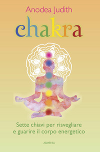 CHAKRA - SETTE CHIAVI PER RISVEGLIARE E GUARIRE IL CORPO ENERGETICO