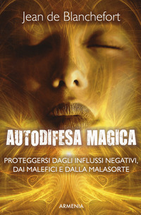 AUTODIFESA MAGICA - PROTEGGERSI DAGLI INFLUSSI NEGATIVI DAI MALEFICI E DALLA MALASORTE