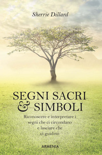 SEGNI SACRI E SIMBOLI - RICONOSCERE E INTERPRETARE I SEGNI CHE CI CIRCONDANO E LASCIARE CHE CI