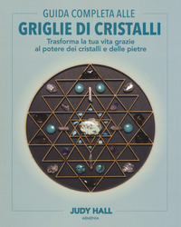 GUIDA COMPLETA ALLE GRIGLIE DI CRISTALLI - TRASFORMA LA TUA VITA GRAZIE AL POTERE DEI CRISTALLI