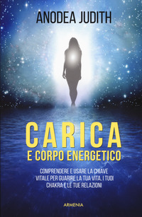 CARICA E CORPO ENERGETICO - COMPRENDERE E USARE LA CHIAVE VITALE PER GUARIRE LA TUA VITA I TUOI