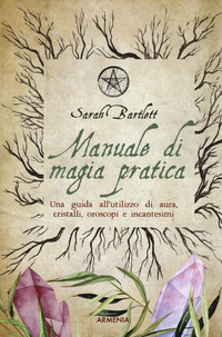 MANUALE DI MAGIA PRATICA - UNA GUIDA ALL\'UTILIZZO DI AURA CRISTALLI OROSCOPI E INCANTESIMI