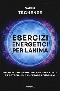 ESERCIZI ENERGETICI PER L\'ANIMA - 100 PRATICHE SPIRITUALI PER DARE FORZA