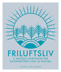 FRILUFTSLIV - IL METODO NORVEGESE PER RICONNETTERSI CON LA NATURA - EDIZ. ILLUSTRATA