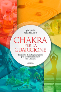 CHAKRA PER LA GUARIGIONE - TECNICHE DI AUTOGUARIGIONE PER IL BILANCIAMENTO DEI CHAKRA