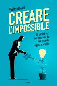 CREARE L\'IMPOSSIBILE - 90 GIORNI PER TRASFORMARE LA TUA IDEA DA SOGNO IN REALTA\'