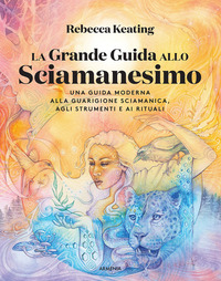 GRANDE GUIDA ALLO SCIAMANESIMO - UNA GUIDA MODERNA ALLA GUARIGIONE SCIAMANICA AGLI STRUMENTI E