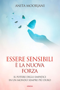 ESSERE SENSIBILI E\' LA NUOVA FORZA - IL POTERE DEGLI EMPATICI IN UN MONDO SEMPRE PIU\' DURO