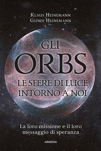 ORBS - LE SFERE DI LUCE INTORNO A NOI LA LORO MISSIONE E IL LORO MESSAGGIO DI SPERANZA