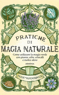 PRATICHE DI MAGIA NATURALE - GUIDA PRATICA ALLA SCOPERTA DELLA MAGIA DELLE PIANTE DELLE ERBE