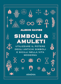 SIMBOLI E AMULETI - UTILIZZARE IL POTERE DEGLI ANTICHI SIMBOLI E SIGILLI NELLA VITA MODERNA