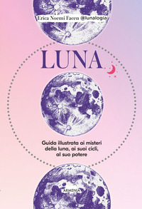 LUNA - GUIDA ILLUSTRATA AI MISTERI DELLA LUNA I SUOI CICLI AL SUO POTERE