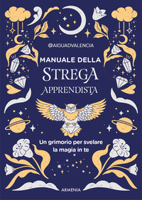 MANUALE DELLA STREGA APPRENDISTA - UN GRIMORIO PER SVELARE LA MAGIA IN TE