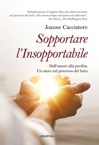 SOPPORTARE L\'INSOPPORTABILE - DALL\'AMORE ALLA PERDITA. UN AIUTO NEL PERCORSO DEL LUTTO