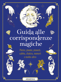 GUIDA ALLE CORRISPONDENZE MAGICHE - PIETRE PIANTE PIANETI SABBA CHACKRA NUMERI E MOLTO ALTRO