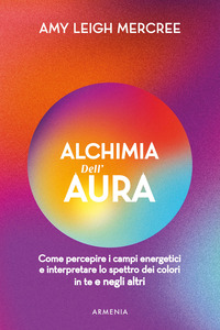 ALCHIMIA DELL\'AURA - COME PERCEPIRE I CAMPI ENERGETICI E INTERPRETARE LO SPETTRO DEI COLORI IN TE