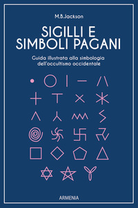 SIGILLI E SIMBOLI PAGANI - GUIDA ILLUSTRATA ALLA SIMBOLOGIA DELL\'OCCULTISMO OCCIDENTALE