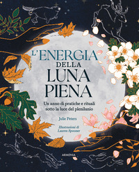 ENERGIA DELLA LUNA PIENA - UN ANNO DI PRATICHE E RITUALI SOTTO LA LUCE DEL PLENILUNIO