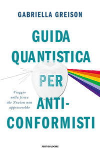 GUIDA QUANTISTICA PER ANTICONFORMISTI - VIAGGIO NELLA FISICA CHE NEWTON NON APPROVEREBBE