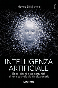 INTELLIGENZA ARTIFICIALE - ETICA RISCHI E OPPORTUNITA\' DI UNA TECNOLOGIA RIVOLUZIONARIA