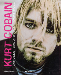 KURT COBAIN - L\'ANGELO CADUTO DEL ROCK\'N\'ROLL