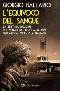 EQUIVOCO DEL SANGUE - LA SETTIMA INDAGINE DEL MAGGIORE ALDO MOROSINI NELL\'AFRICA ORIENTALE ITALIANA