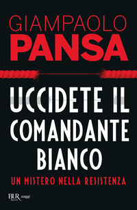 UCCIDETE IL COMANDANTE BIANCO - UN MISTERO DELLA RESISTENZA