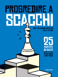 PROGREDIRE A SCACCHI - CON I PIU\' GRANDI GIOCATORI DELLA STORIA 25 PARTITE DI CULTO