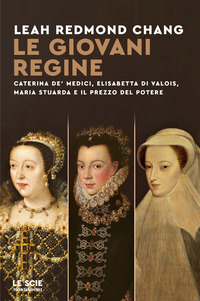 GIOVANI REGINE - CATERINA DE\' MEDICI, ELISABETTA DI VALOIS, MARIA STUARDA E IL PREZZO DEL POTERE