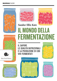 MONDO DELLA FERMENTAZIONE - IL SAPORE LE QUALITA\' NUTRIZIONALI E LA PRODUZIONE DI CIBI VIVI