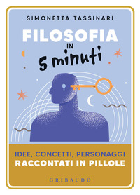 FILOSOFIA IN 5 MINUTI - IDEE CONCETTI PERSONAGGI RACCONTATI IN PILLOLE