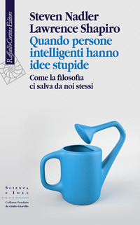 QUANDO PERSONE INTELLIGENTI HANNO IDEE STUPIDE - COME LA FILOSOFIA CI SALVA DA NOI STESSI