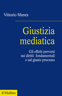 GIUSTIZIA MEDIATICA - GLI EFFETTI PERVERSI SUI DIRITTI FONDAMENTALI E SUL GIUSTO PROCESSO